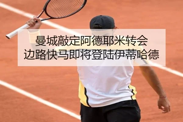 曼城敲定阿德耶米转会 边路快马即将登陆伊蒂哈德