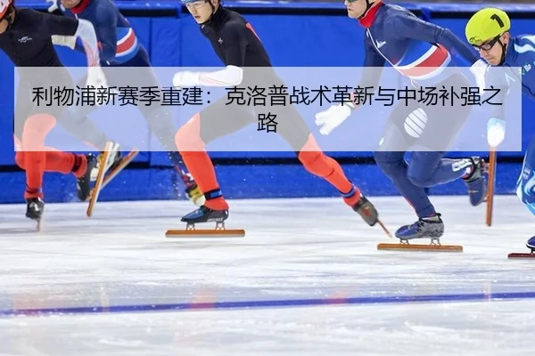 利物浦新赛季重建：克洛普战术革新与中场补强之路