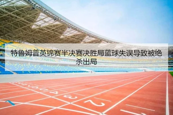 te-lu-mu-pu-ying-jin-sai-ban-jue-sai-jue-sheng-ju-lan-qiu-shi-wu-dao-zhi-bei-jue-sha-chu-ju-2-308.jpg
