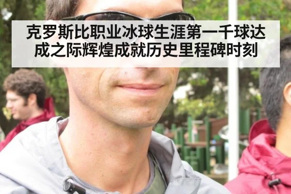 克罗斯比职业冰球生涯第一千球达成之际辉煌成就历史里程碑时刻