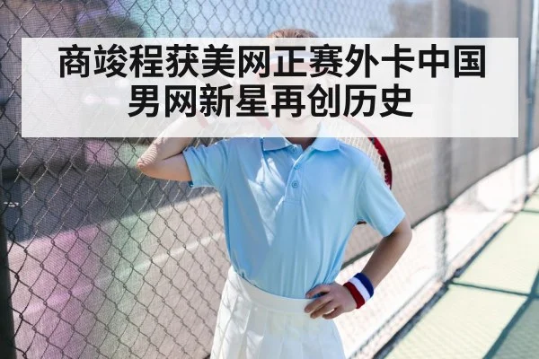 商竣程获美网正赛外卡中国男网新星再创历史