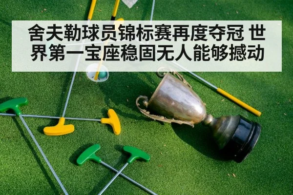 舍夫勒球员锦标赛再度夺冠 世界第一宝座稳固无人能够撼动