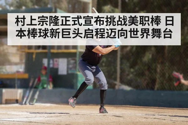 村上宗隆正式宣布挑战美职棒 日本棒球新巨头启程迈向世界舞台