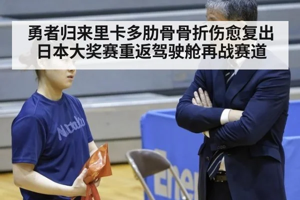 勇者归来里卡多肋骨骨折伤愈复出日本大奖赛重返驾驶舱再战赛道