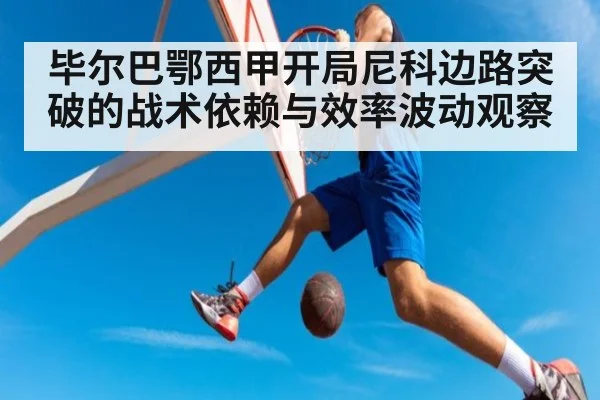 毕尔巴鄂西甲开局尼科边路突破的战术依赖与效率波动观察