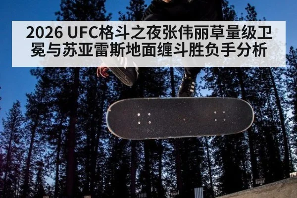2026 UFC格斗之夜张伟丽草量级卫冕与苏亚雷斯地面缠斗胜负手分析